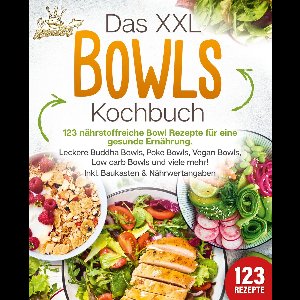 Das XXL Bowls Kochbuch - 123 nährstoffreiche Bowl Rezepte für eine gesunde Ernährung: Leckere Buddha Bowls, Poke Bowls, Vegan Bowls, Low Carb Bowls und viele mehr! Inkl. Baukasten und Nährwertangaben