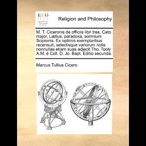 M. T. Ciceronis de Officiis Libri Tres, Cato Major, L]lius, Paradoxa, Somnium Scipionis. Ex Optimis Exemplaribus Recensuit, Selectisque Variorum Notis Nonnullas Etiam Suas Adjecit Tho. Tooly A.M. Coll. D. Jo. Bapt. Editio Secunda.