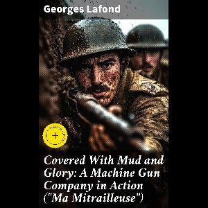 Covered With Mud and Glory: A Machine Gun Company in Action ("Ma Mitrailleuse")