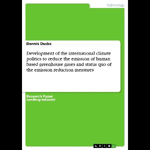 Development of the International Climate Politics to Reduce the Emission of Human Based Greenhouse Gases and Status Quo of the Emission Reduction Meas