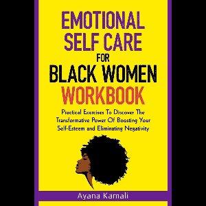 Emotional Self-Care for Black Women: Practical Exercises To Discover The Transformative Power Of Eliminating Negativity and Boosting Your Self-Esteem: 2 books in 1