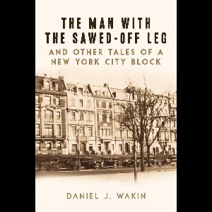 The Man with the Sawed-Off Leg and Other Tales of a New York City Block