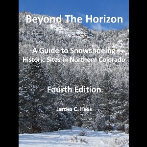 Beyond the Horizon: A Guide to Snowshoeing Historic Sites in Northern Colorado, Fourth Edition