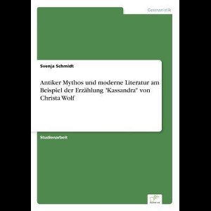 Antiker Mythos und moderne Literatur am Beispiel der Erzählung "Kassandra" von Christa Wolf