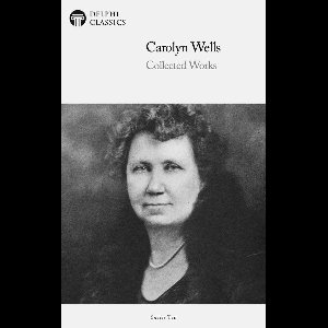 Delphi Series Ten 6 - Delphi Collected Works of Carolyn Wells (Illustrated)