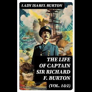 The Life of Captain Sir Richard F. Burton (Vol. 1&2)