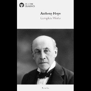 Delphi Series Three 19 - Complete Works of Anthony Hope (Delphi Classics)