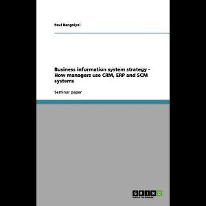 Business information system strategy - How managers use CRM, ERP and SCM systems