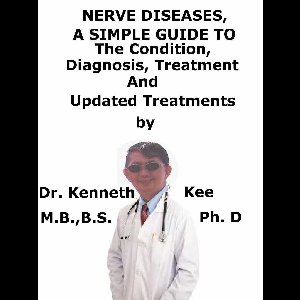 Nerve Diseases, A Simple Guide To The Condition, Diagnosis, Treatment And Related Conditions