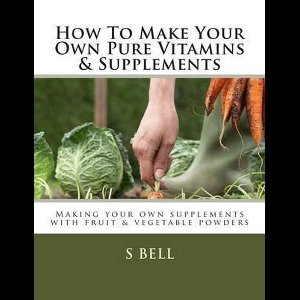 How To Make Your Own Pure Vitamins & Supplements