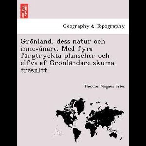Gro Nland, Dess Natur Och Inneva Nare. Med Fyra Fa Rgtryckta Planscher Och Elfva AF Gro Nla Ndare Skuma Tra Snitt.