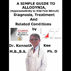 A Simple Guide to Allodynia, (Hypersensitivity to Mild Pain Stimuli) Diagnosis, Treatment and Related Conditions