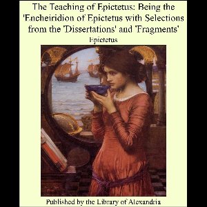 The Teaching of Epictetus: Being the 'Encheiridion of Epictetus With Selections From the 'Dissertations' and 'Fragments'