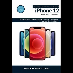 Um Simples Guia Prático para Utilizar o iPhone 12, mini, Pro, e Pro max