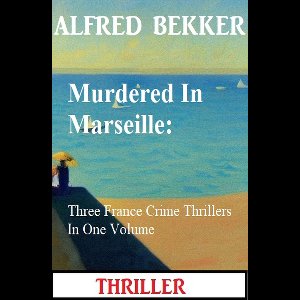 Murdered In Marseille: Three France Crime Thrillers In One Volume