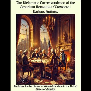 The Diplomatic Correspondence of the American Revolution (Complete)