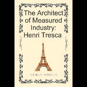 The Architect of Measured Industry: Henri Tresca