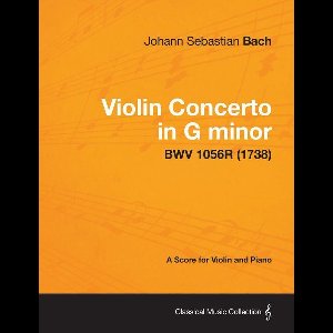 Violin Concerto in G minor - A Score for Violin and Piano BWV 1056R (1738)