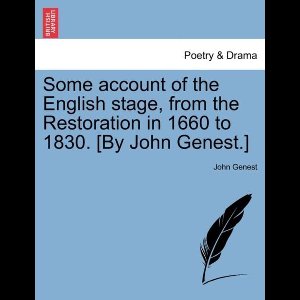Some account of the English stage, from the Restoration in 1660 to 1830. [By John Genest.]