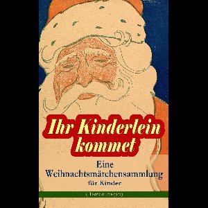 Ihr Kinderlein kommet - Eine Weihnachtsmärchensammlung für Kinder (Illustrierte Ausgabe)