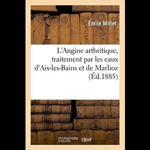 L'Angine Arthritique, Traitement Par Les Eaux D'Aix-Les-Bains Et de Marlioz