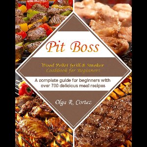 Pit Boss Wood Pellet Grill & Smoker Cookbook for Beginners ：A complete guide for beginners with over 700 delicious meal recipes