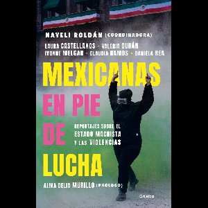 Mexicanas en pie de lucha: Pese al gobierno machista, las violencias y el patriarcado / Mexican Women Ready to Fight: In Spite of a Sexist Government, Violence