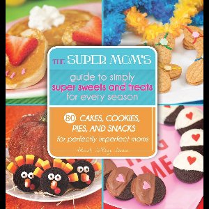The Super Mom's Guide to Simply Super Sweets and Treats for Every Season