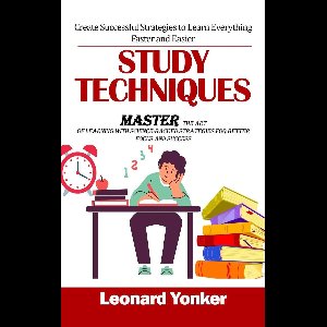 Study Techniques: Create Successful Strategies to Learn Everything Faster and Easier (Master the Art of Learning With Science-backed Strategies for Better Focus and Success)