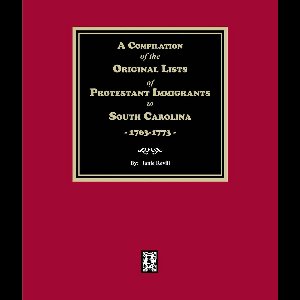 A Compilation of the Original Lists of Protestant Immigrants to South Carolina, 1763-1773