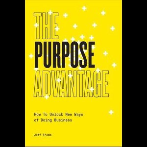The Purpose Advantage: How to Unlock New Ways of Doing Business