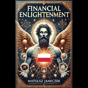 Financial Enlightenment 1 - Finansowe Oświecenie: Odkrywanie Sekretów Bogactwa i Harmonii Duchowej