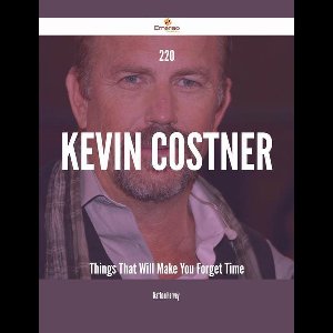 220 Kevin Costner Things That Will Make You Forget Time