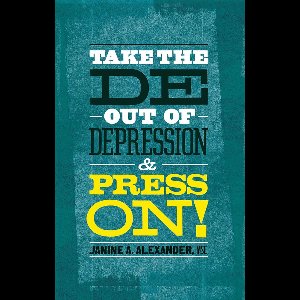 Take the DE- Out of Depression and Press On!