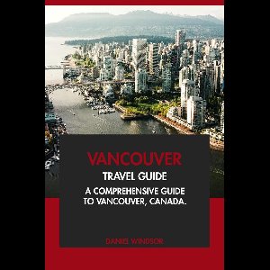 Vancouver Travel Guide: A Comprehensive Guide to Vancouver, Canada.
