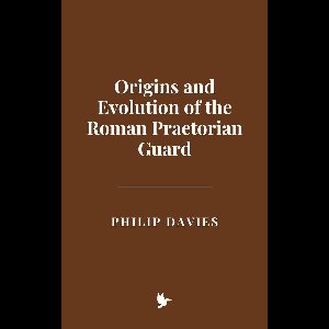 Origins and Evolution of the Roman Praetorian Guard