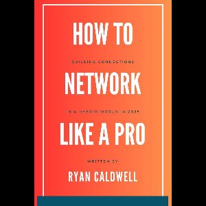 How to Network Like a Pro: Building Connections in a Hybrid World in 2025