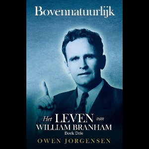 Bovennatuurlijk: Het Leven Van William Branham 3 - Boek Drie - Bovennatuurlijk: Het Leven Van William Branham: Het Leven Van William Branham