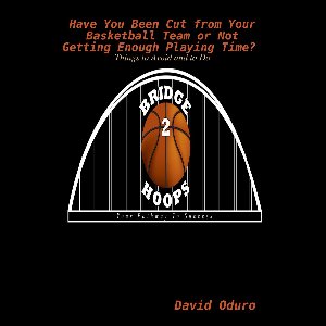 Have You Been Cut from Your Basketball Team or Not Getting Enough Playing Time? Things to Avoid and to Do