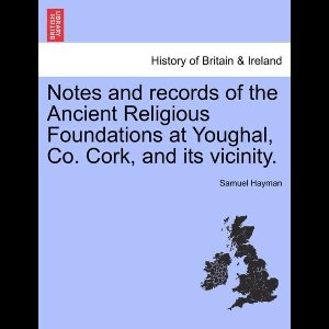 Notes and records of the Ancient Religious Foundations at Youghal, Co. Cork, and its vicinity.