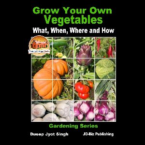 Grow Your Own Vegetables: What, When, Where and How