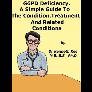 G6PD Deficiency, A Simple Guide To The Condition, Treatment And Related Conditions