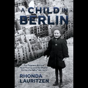 A Child in Berlin: The Poignant Story of Heidi Posnien and Her Mother During the Fall of Germany