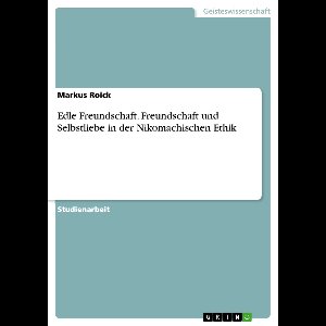 Edle Freundschaft. Freundschaft und Selbstliebe in der Nikomachischen Ethik