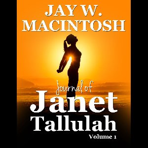 Journals by Jay W. MacIntosh - Journal of Janet Tallulah, Volume 1