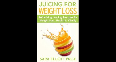 Juicing for Weight Loss: Refreshing Juicing Recipes for Weight Loss, Health and Vitality