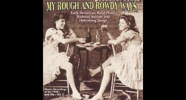My Rough & Rowdy Ways: Vol. 2 - Early American Rural Music, Badman Ballads And Hellraising Songs