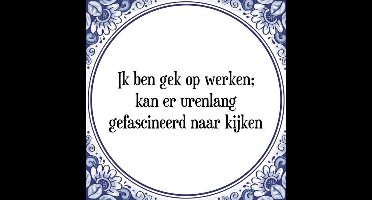 Tegeltje met Spreuk (Tegeltjeswijsheid): Ik ben gek op werken; kan er urenlang gefascineerd naar kijken + Kado verpakking & Plakhanger