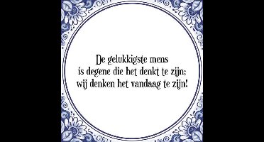 Tegeltje met Spreuk (Tegeltjeswijsheid): De gelukkigste mens is degene die het denkt te zijn; wij denken het vandaag te zijn! + Kado verpakking & Plakhanger