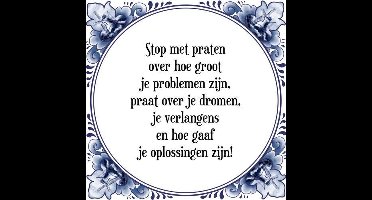 Tegeltje met Spreuk (Tegeltjeswijsheid): Stop met praten over hoe groot je problemen zijn, praat over je dromen, je verlangens en hoe gaaf je oplossingen zijn! + Kado verpakking & Plakhanger